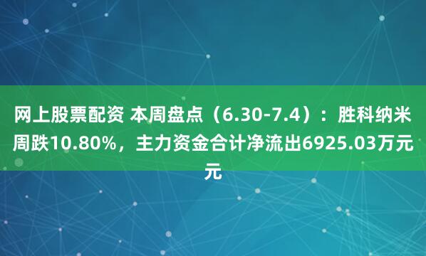 网上股票配资 本周盘点（6.30-7.4）：胜科纳米周跌10.80%，主力资金合计净流出6925.03万元