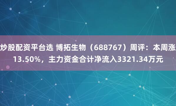 炒股配资平台选 博拓生物（688767）周评：本周涨13.50%，主力资金合计净流入3321.34万元