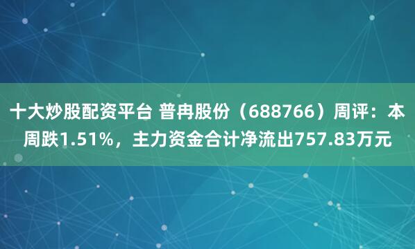 十大炒股配资平台 普冉股份（688766）周评：本周跌1.51%，主力资金合计净流出757.83万元