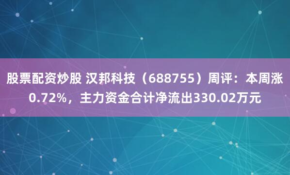 股票配资炒股 汉邦科技（688755）周评：本周涨0.72%，主力资金合计净流出330.02万元
