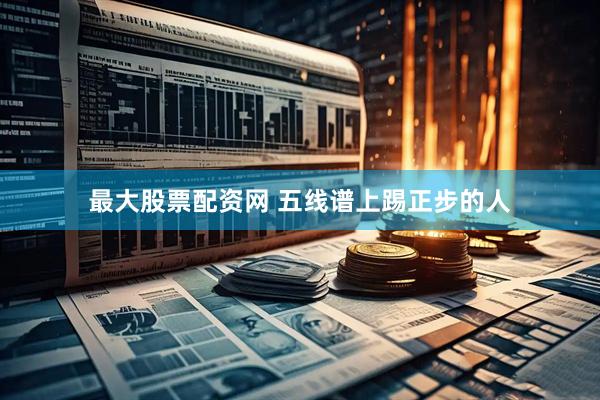 最大股票配资网 五线谱上踢正步的人