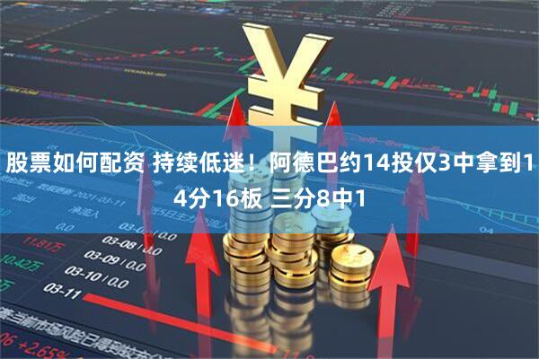 股票如何配资 持续低迷！阿德巴约14投仅3中拿到14分16板 三分8中1